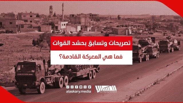 تصريحات وتسابق بحشد القوات فما هي المعركة القادمة؟