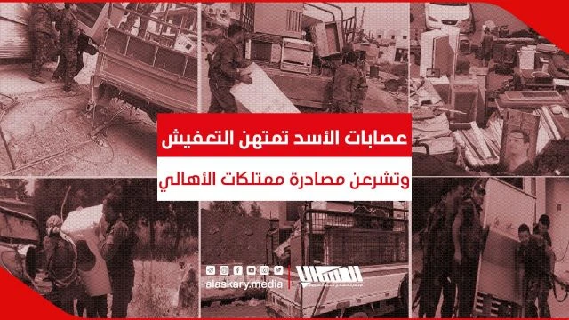 عصابات الأسد تمتهن التعفيش وتشرعن مصادرة ممتلكات الأهالي