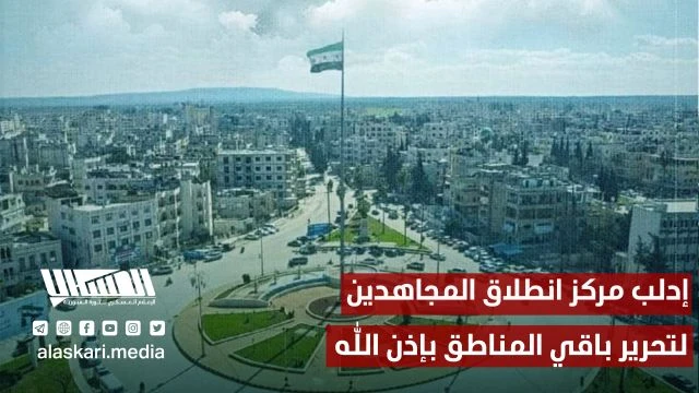 إدلب مركز انطلاق المجاهدين لتحرير باقي المناطق بإذن الله